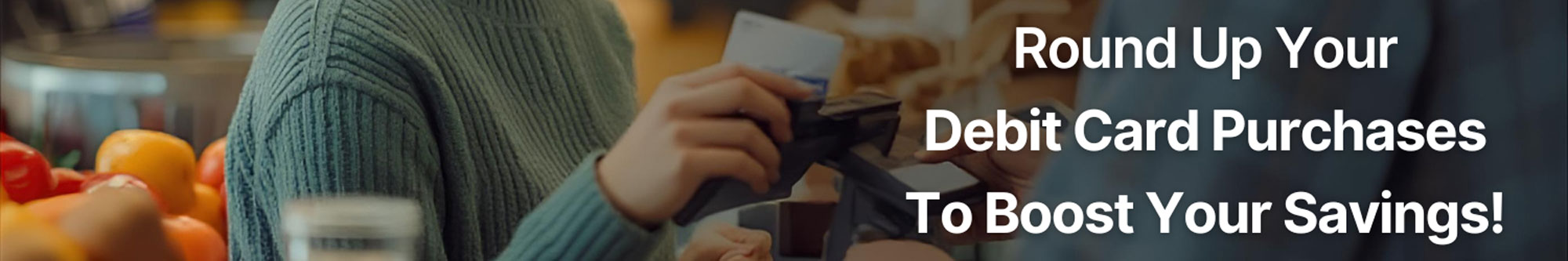 Round up your debit card purchases to boost your savings